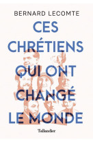 CES CHRETIENS QUI ONT CHANGE LE MONDE - LECOMTE BERNARD - TALLANDIER