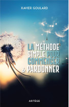 LA METHODE SIMPLE POUR COMMENCER A PARDONNER - GOULARD, XAVIER - ARTEGE