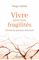 VIVRE AVEC NOS FRAGILITES : CHEMIN DE GUERISON INTERIEURE - ARFUCH, DIEGO - NOUVELLE CITE