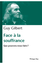 FACE A LA SOUFFRANCE. QUE POUVONS NOUS FAIR E? - GILBERT GUY - REY