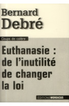 EUTHANASIE : DE L-INUTILITE DE CHANGER LA L OI - DEBRE BERNARD - Mordicus