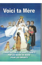 VOICI TA MERE / CONSECRATION A LA SAINTE TRINITE PAR LES MAINS DE MARIE POUR LES ENFANTS - TOUT A JESUS PAR MAR - la  Bonne Nouvelle