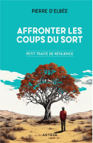 AFFRONTER LES COUPS DU SORT : PETIT TRAITE DE RESILIENCE - ELBEE, PIERRE D' - ARTEGE