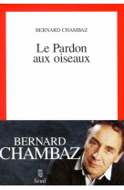 LE PARDON AUX OISEAUX - CHAMBAZ, BERNARD - SEUIL