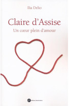 CLAIRE D-ASSISE / UN COEUR PLEIN D-AMOUR - ELIA DELIO. - Ed. franciscaines