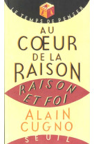 AU COEUR DE LA RAISON. RAISON ET FOI -  CUGNO, ALAIN - SEUIL