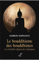 LE BOUDDHISME DES BOUDDHISTES - LA VERITABLE RELIGION DES ASIATIQUES - DAPSANCE MARION - CERF