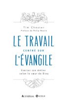 LE TRAVAIL CENTRE SUR L-EVANGILE - EXERCER SON METIER SELON LE COEUR DE DIEU - CHESTER/PHILIP - BLF EUROPE