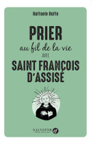 PRIER AU FIL DE LA VIE AVEC SAINT FRANCOIS D-ASSISE - RUFFO RAFFAELE - SALVATOR