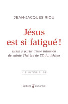 JESUS EST SI FATIGUE ! - ESSAI A PARTIR D UNE INTUITION DE SAINTE THERESE DE L ENFANT-JESUS - RIOU JEAN-JACQUES - CARMEL