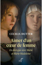 AIMER D-UN COEUR DE FEMME - EN DIALOGUE AVEC MARIE ET MARIE-MADELEINE - DUTTER CECILIA - CERF