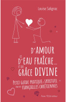 D-AMOUR ET D-EAU FRAICHE ET DE GRACE DIVINE - PETIT GUIDE PRATIQUE ET SPIRITUEL POUR DES FIANCAILLES - SALIGNAC LOUISE - TEQUI