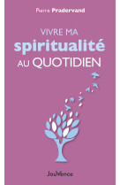 VIVRE MA SPIRITUALITE AU QUOTIDIEN - Pierre Pradervand - JOUVENCE