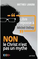 LIBRE REPONSE A MICHEL ONFRAY : NON LE CHRIST N'EST PAS UN MYTHE - LAVAGNA, MATTHIEU - ARTEGE