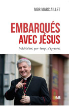 EMBARQUES AVEC JESUS - MEDITATIONS POUR LES TEMPS D-EPREUVES - AILLET MARC MGR - BEATITUDES