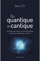 DU QUANTIQUE AU CANTIQUE - MECANIQUE QUANTIQUE, PARAPSYCHOLOGIE, GUERISONS, MIRACLES - OTH DANIEL - TEQUI