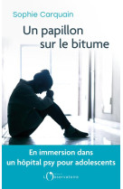 UN PAPILLON SUR LE BITUME : EN IMMERSION DANS UN HOPITAL PSY POUR ADOLESCENTS - CARQUAIN, SOPHIE - L'OBSERVATOIRE