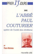 PRIER 15 JOURS AVEC... : L'ABBE PAUL COUTURIER, APOTRE DE L'UNITE DES CHRETIENS - MICHALON P - NOUVELLE CITE