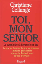 TOI, MON SENIOR : LE COUPLE FACE A L'AVANCEE EN AGE  -  CE QUE LES FEMMES MATURES ONT ENVIE DE DIRE  -  CE QUE LES HOMMES GRISONNANTS FERAIENT BIEN D'ECOUTER - COLLANGE, CHRISTIANE - FAYARD