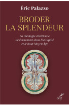 BRODER LA SPLENDEUR - LA THEOLOGIE CHRETIENNE DE L-ORNEMENT DANS L-ANTIQUITE ET LE HAUT MOYEN AGE - PALAZZO ERIC - CERF