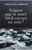 SOIGNER PAR LA MORT EST-IL ENCORE UN SOIN ? - HIRSCH EMMANUEL - CERF