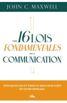 LES 16 LOIS FONDAMENTALES DE LA COMMUNICATION - APPLIQUEZ-LES ET TIREZ LE MEILLEUR PARTI DE VOTRE ME - JOHN C.MAXWELL - VIDA