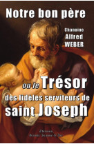 NOTRE BON PERE - OU LE TRESOR DES FIDELES SERVITEURS DE SAINT JOSEPH - WEBER ALFRED - STE JEANNE DARC