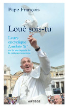 LOUE SOIS TU /LETTRE ENCYCLIQUE LAUDATO SI SUR LA SAUVEGARDE LA MAISON COMMUNE - FRANCOIS - Artège