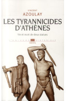 LES TYRANNICIDES D'ATHENES  -  VIE ET MORT DE DEUX STATUES - Azoulay Vincent - Seuil