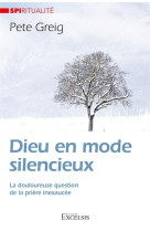 DIEU EN MODE SILENCIEUX - LA DOULOUREUSE QUESTION DE LA PRIERE INEXAUCEE - GREIG PETE - EXCELSIS