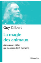 MAGIE DES ANIMAUX. AIMONS CES BETES QUI NOU S RENDENT HUMAINS (LA) - GILBERT GUY - REY