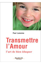 TRANSMETTRE L'AMOUR L'ART DE BIEN EDUQUER - LEMOINE PAUL - NOUVELLE CITE