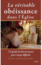 LA VERITABLE OBEISSANCE DANS L EGLISE - UN GUIDE DE DISCERNEMENT POUR TEMPS DIFFICILES - Peter KWASNIEWSKI - MARTIN MORIN