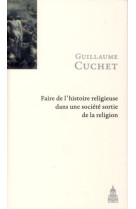 FAIRE L HISTOIRE RELIGIEUSE DANS UNE SOCIET E SORTIE DE LA RELIGION - Guillaume Cuchet - ED SORBONNE