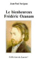 BIENHEUREUX FREDERIC OZANAM - Jean-Paul Savignac - LAURIER