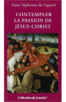 CONTEMPLER LA PASSION DE JESUS-CHRIST - SAINT ALPHONSE DE LIGUORI - LAURIER