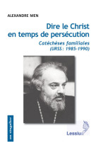 DIRE LE CHRIST EN TEMPS DE PERSECUTION. URS S 1985-1990 - Alexandre Men - LESSIUS