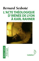 ACTE THEOLOGIQUE D-IRENEE A RAHNER - BERNARD SESBOUE - LESSIUS