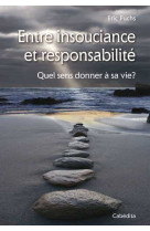 ENTRE INSOUCIANCE ET RESPONSABILITE - QUEL SENS DONNER A SA VIE ? - Eric Fuchs - CABEDITA