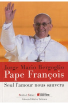 SEUL L AMOUR NOUS SAUVERA - Jorge Bergoglio - Pape François - PAROLE SILENCE