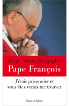 J ETAIS PRISONNIER ET VOUS ETES VENUS ME TR OUVER - Jorge Bergoglio - Pape François - PAROLE SILENCE