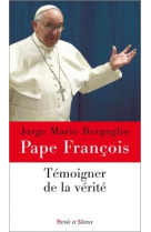 TEMOIGNER DE LA VERITE - Jorge Bergoglio - Pape François - PAROLE SILENCE