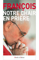 NOTRE CHAIR EN PRIERE - Jorge Bergoglio - Pape François - PAROLE SILENCE