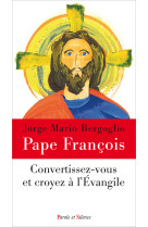 CONVERTISSEZ-VOUS ET CROYEZ A L-EVANGILE - Jorge Bergoglio - Pape François - PAROLE SILENCE