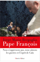 NOUS N-APPRENONS PAS, NOUS AIMONS LES GUERRES ET L-ESPRIT DE CAIN - Jorge Bergoglio - Pape François - PAROLE SILENCE