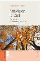 ANTICIPER LE CIEL - UNE SYNTHESE D-ESCHATOLOGIE CATHOLIQUE - Nathanaël Pujos - PAROLE SILENCE