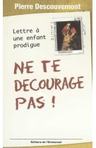 NE TE DECOURAGE PAS - LETTRE A UN ENFANT PR ODIGUE - DESCOUVEMONT PERE - EMMANUEL