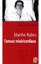 MARTHE ROBIN, L-AMOUR MISERICORDIEUX - FRANCOISE BREYNAERT - LIVRE OUVERT