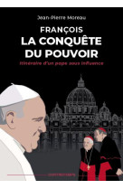 FRANCOIS, LA CONQUETE DU POUVOIR - ITINERAIRE D-UN PAPE SOUS INFLUENCE - Jean-Pierre Moreau - CONTRETEMPS ED