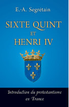 SIXTE QUINT ET HENRI IV INTRODUCTION DU PROTESTANTISME EN FRANCE - Adolphe-Esprit Segrétain - QUENTIN MOREAU